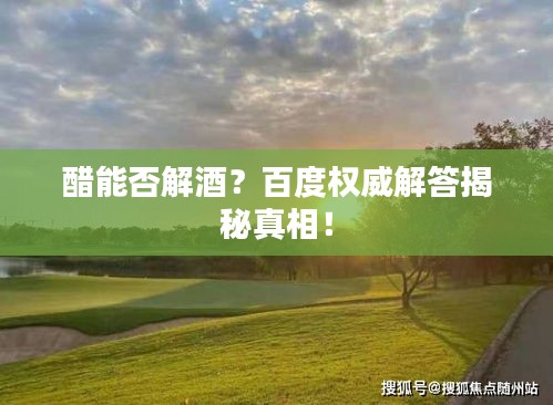 醋能否解酒？百度權(quán)威解答揭秘真相！