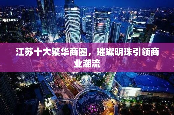 江蘇十大繁華商圈，璀璨明珠引領商業(yè)潮流