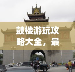 鼓樓游玩攻略大全，最新指南一網(wǎng)打盡！