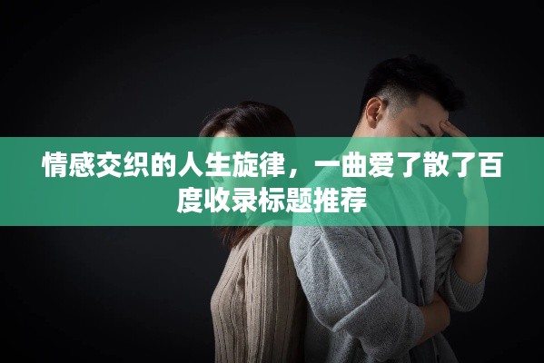 情感交織的人生旋律，一曲愛了散了百度收錄標(biāo)題推薦