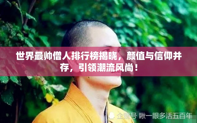 世界最帥僧人排行榜揭曉，顏值與信仰并存，引領(lǐng)潮流風(fēng)尚！