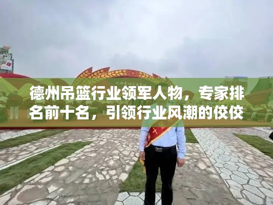 德州吊籃行業(yè)領(lǐng)軍人物，專家排名前十名，引領(lǐng)行業(yè)風(fēng)潮的佼佼者
