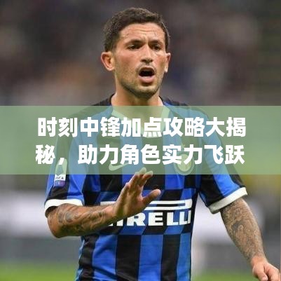時(shí)刻中鋒加點(diǎn)攻略大揭秘，助力角色實(shí)力飛躍提升！