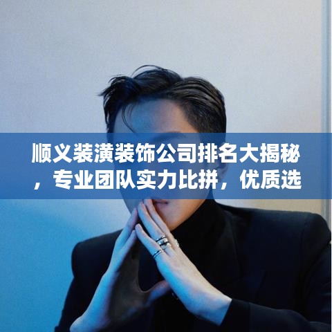 順義裝潢裝飾公司排名大揭秘，專業(yè)團(tuán)隊實力比拼，優(yōu)質(zhì)選擇一網(wǎng)打盡！