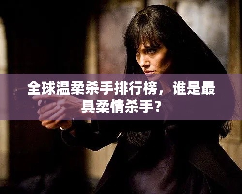 全球溫柔殺手排行榜，誰是最具柔情殺手？