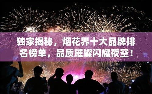 獨(dú)家揭秘，煙花界十大品牌排名榜單，品質(zhì)璀璨閃耀夜空！