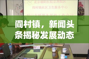 閻村鎮(zhèn)，新聞?lì)^條揭秘發(fā)展動(dòng)態(tài)，社會進(jìn)步矚目