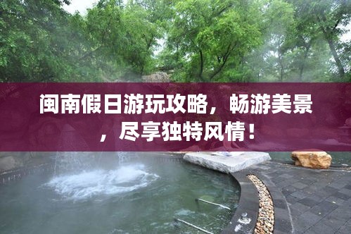 閩南假日游玩攻略，暢游美景，盡享獨特風(fēng)情！