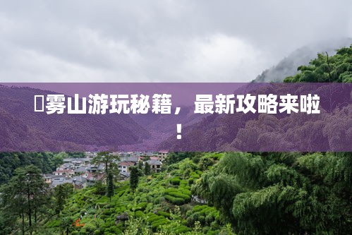 靘霧山游玩秘籍，最新攻略來(lái)啦！