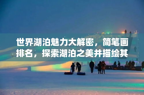 世界湖泊魅力大解密，簡(jiǎn)筆畫排名，探索湖泊之美并描繪其風(fēng)采
