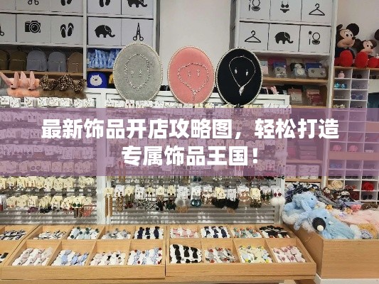 最新飾品開店攻略圖，輕松打造專屬飾品王國！