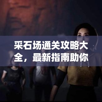 采石場通關(guān)攻略大全，最新指南助你輕松過關(guān)！