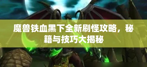 魔獸鐵血黑下全新刷怪攻略，秘籍與技巧大揭秘