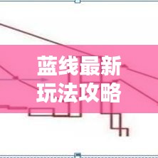 藍(lán)線最新玩法攻略，成為頂尖玩家的必備指南！
