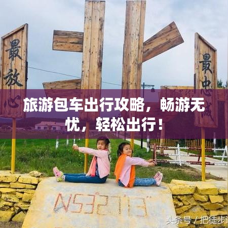 旅游包車出行攻略，暢游無憂，輕松出行！