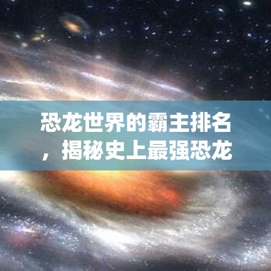 恐龍世界的霸主排名，揭秘史上最強(qiáng)恐龍榜單！