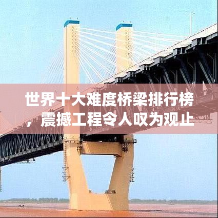 世界十大難度橋梁排行榜，震撼工程令人嘆為觀止！