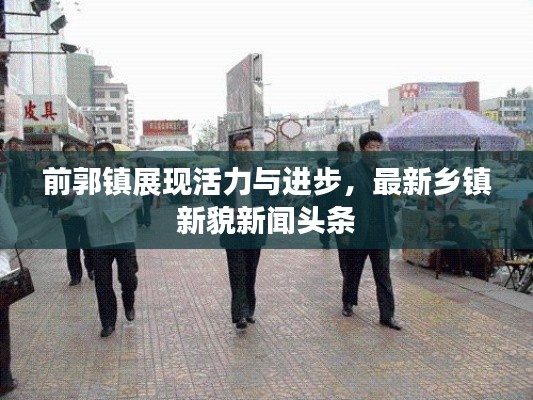 前郭鎮(zhèn)展現(xiàn)活力與進(jìn)步，最新鄉(xiāng)鎮(zhèn)新貌新聞?lì)^條