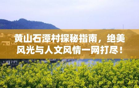 黃山石潭村探秘指南，絕美風(fēng)光與人文風(fēng)情一網(wǎng)打盡！