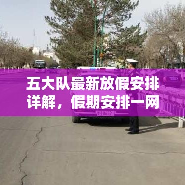 五大隊(duì)最新放假安排詳解，假期安排一網(wǎng)打盡！