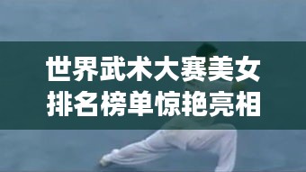 世界武術(shù)大賽美女排名榜單驚艷亮相！