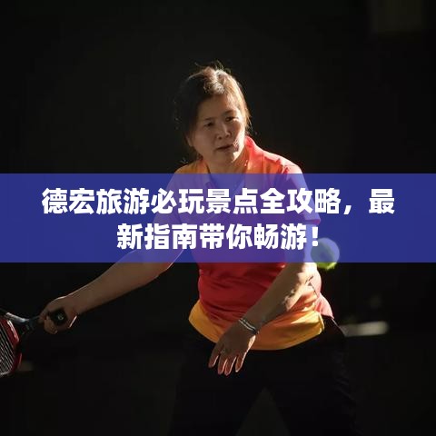 德宏旅游必玩景點(diǎn)全攻略，最新指南帶你暢游！