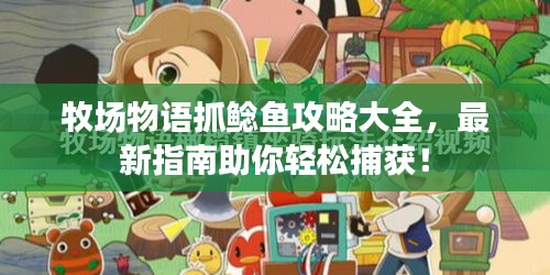 牧場(chǎng)物語(yǔ)抓鯰魚(yú)攻略大全，最新指南助你輕松捕獲！