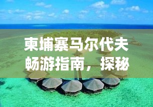 柬埔寨馬爾代夫暢游指南，探秘異域風(fēng)情，盡享夢(mèng)幻之旅！