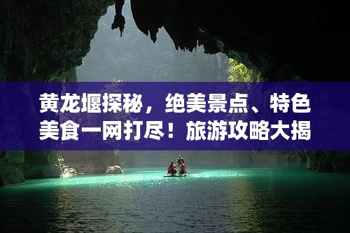 黃龍堰探秘，絕美景點(diǎn)、特色美食一網(wǎng)打盡！旅游攻略大揭秘！