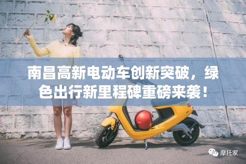 南昌高新電動(dòng)車創(chuàng)新突破，綠色出行新里程碑重磅來襲！