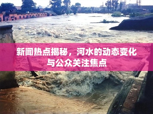 新聞熱點揭秘，河水的動態(tài)變化與公眾關(guān)注焦點
