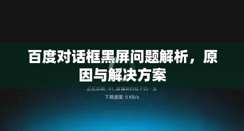 百度對話框黑屏問題解析，原因與解決方案