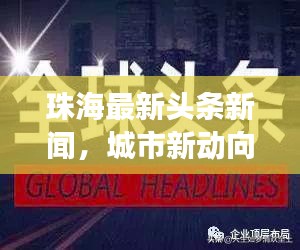 珠海最新頭條新聞，城市新動向與發(fā)展亮點一網(wǎng)打盡