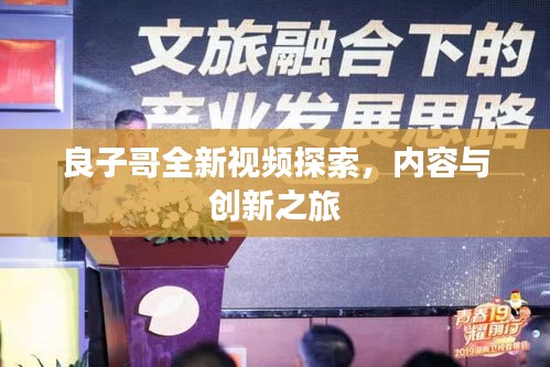 良子哥全新視頻探索，內(nèi)容與創(chuàng)新之旅