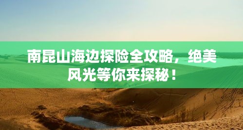 南昆山海邊探險全攻略，絕美風光等你來探秘！