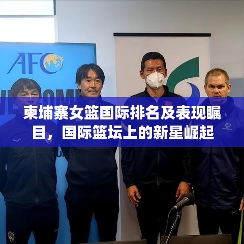 柬埔寨女籃國際排名及表現(xiàn)矚目，國際籃壇上的新星崛起
