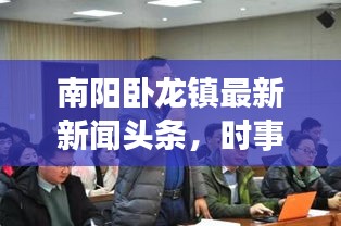 南陽臥龍鎮(zhèn)最新新聞頭條，時事動態(tài)一網(wǎng)打盡